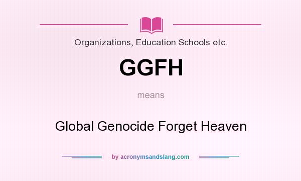 What does GGFH mean? It stands for Global Genocide Forget Heaven