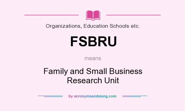 What does FSBRU mean? It stands for Family and Small Business Research Unit