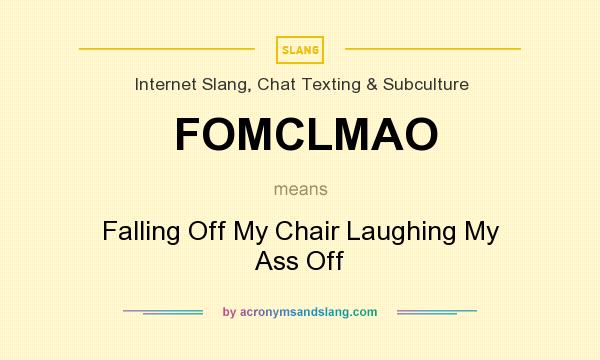 What does FOMCLMAO mean? It stands for Falling Off My Chair Laughing My Ass Off