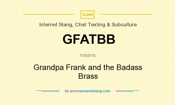 What does GFATBB mean? It stands for Grandpa Frank and the Badass Brass