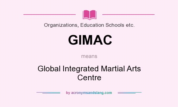 What does GIMAC mean? It stands for Global Integrated Martial Arts Centre