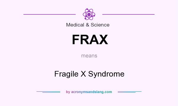 What does FRAX mean? It stands for Fragile X Syndrome