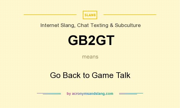 What does GB2GT mean? It stands for Go Back to Game Talk