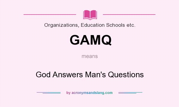 What does GAMQ mean? It stands for God Answers Man`s Questions