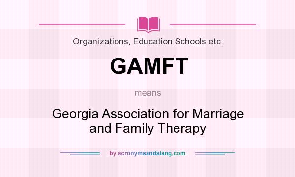 What does GAMFT mean? It stands for Georgia Association for Marriage and Family Therapy
