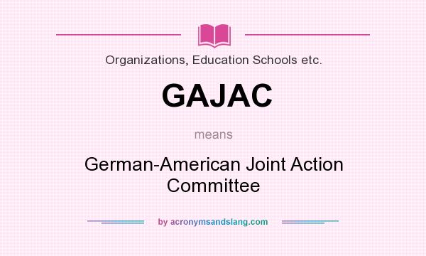 What does GAJAC mean? It stands for German-American Joint Action Committee
