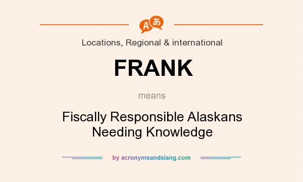 What does FRANK mean? It stands for Fiscally Responsible Alaskans Needing Knowledge