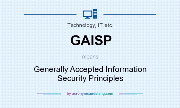 What does GAISP mean? It stands for Generally Accepted Information Security Principles