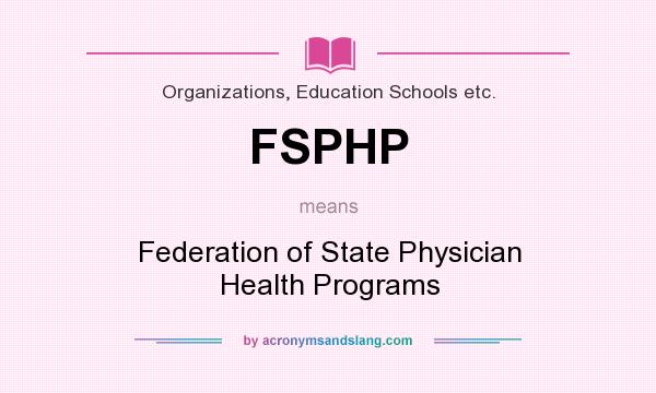 What does FSPHP mean? It stands for Federation of State Physician Health Programs