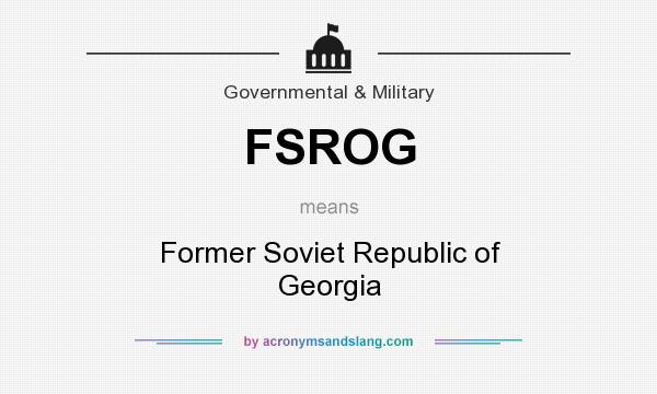 What does FSROG mean? It stands for Former Soviet Republic of Georgia