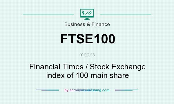 What does FTSE100 mean? It stands for Financial Times / Stock Exchange index of 100 main share