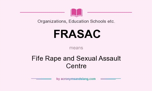 What does FRASAC mean? It stands for Fife Rape and Sexual Assault Centre