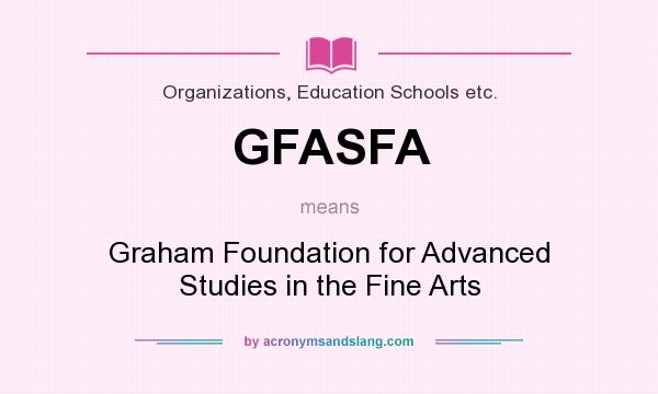 What does GFASFA mean? It stands for Graham Foundation for Advanced Studies in the Fine Arts