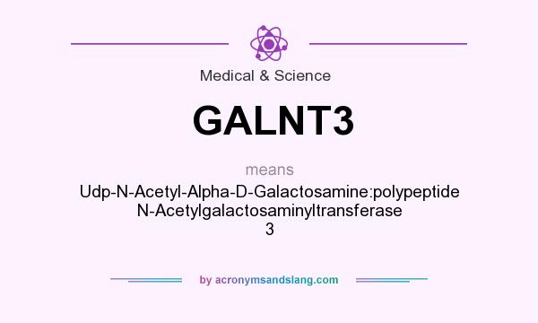 What does GALNT3 mean? It stands for Udp-N-Acetyl-Alpha-D-Galactosamine:polypeptide N-Acetylgalactosaminyltransferase 3