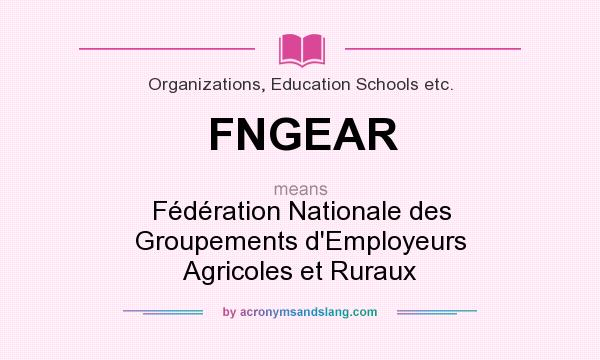 What does FNGEAR mean? It stands for Fédération Nationale des Groupements d`Employeurs Agricoles et Ruraux
