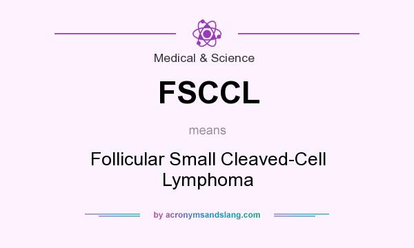 What does FSCCL mean? It stands for Follicular Small Cleaved-Cell Lymphoma