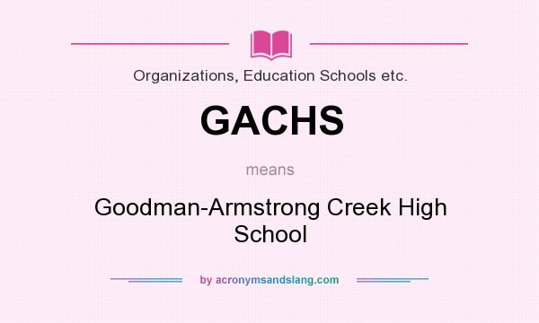 What does GACHS mean? It stands for Goodman-Armstrong Creek High School