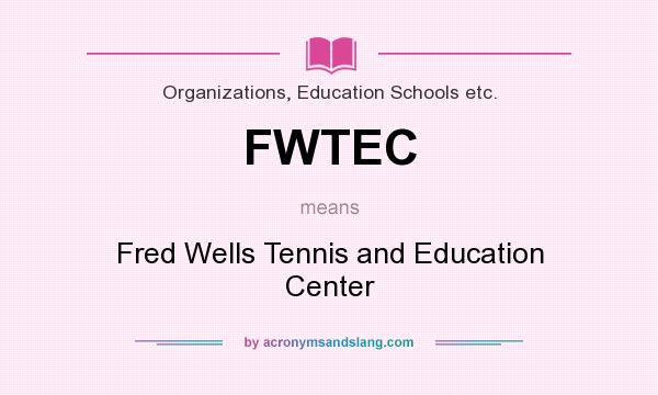 What does FWTEC mean? It stands for Fred Wells Tennis and Education Center