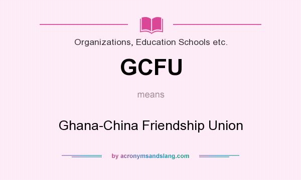 What does GCFU mean? It stands for Ghana-China Friendship Union