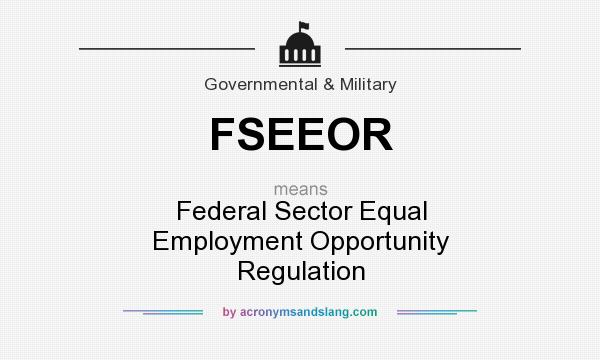 What does FSEEOR mean? It stands for Federal Sector Equal Employment Opportunity Regulation