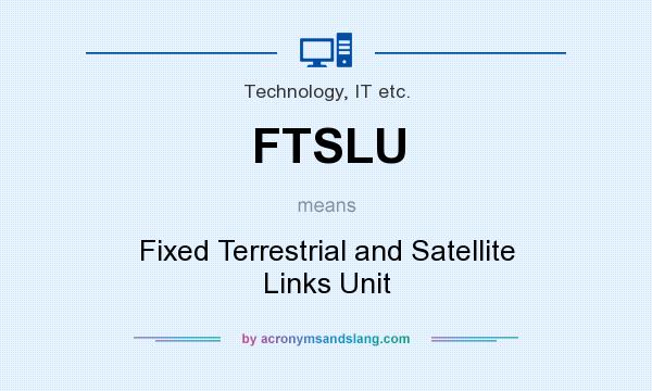 What does FTSLU mean? It stands for Fixed Terrestrial and Satellite Links Unit