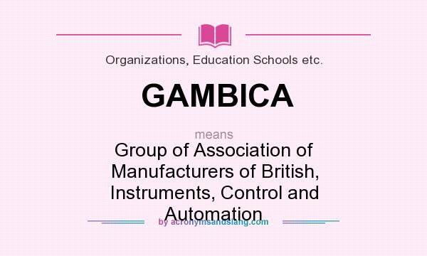 What does GAMBICA mean? It stands for Group of Association of Manufacturers of British, Instruments, Control and Automation