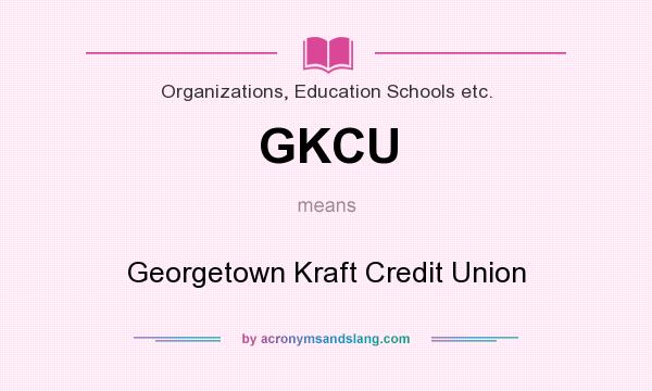 What does GKCU mean? It stands for Georgetown Kraft Credit Union