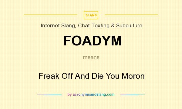 What does FOADYM mean? It stands for Freak Off And Die You Moron