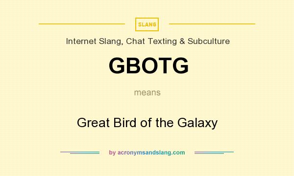What does GBOTG mean? It stands for Great Bird of the Galaxy