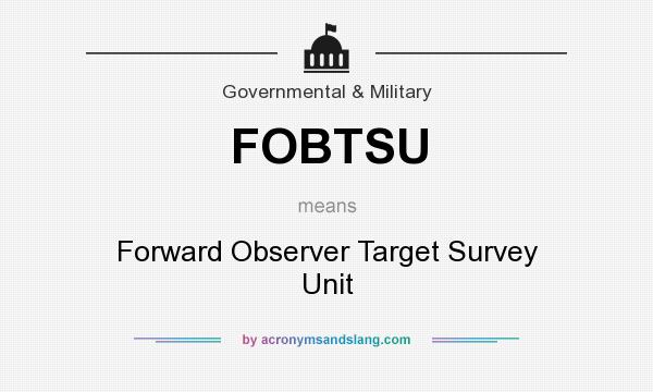 What does FOBTSU mean? It stands for Forward Observer Target Survey Unit
