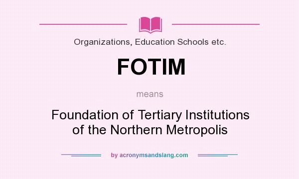 What does FOTIM mean? It stands for Foundation of Tertiary Institutions of the Northern Metropolis