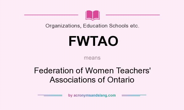 What does FWTAO mean? It stands for Federation of Women Teachers` Associations of Ontario