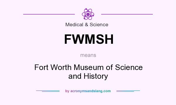 What does FWMSH mean? It stands for Fort Worth Museum of Science and History