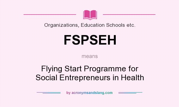 What does FSPSEH mean? It stands for Flying Start Programme for Social Entrepreneurs in Health