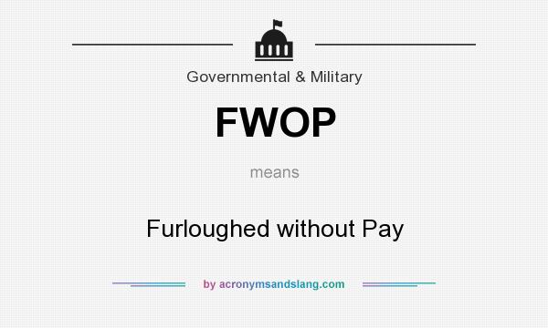What does FWOP mean? It stands for Furloughed without Pay