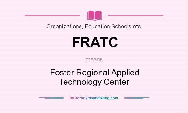What does FRATC mean? It stands for Foster Regional Applied Technology Center