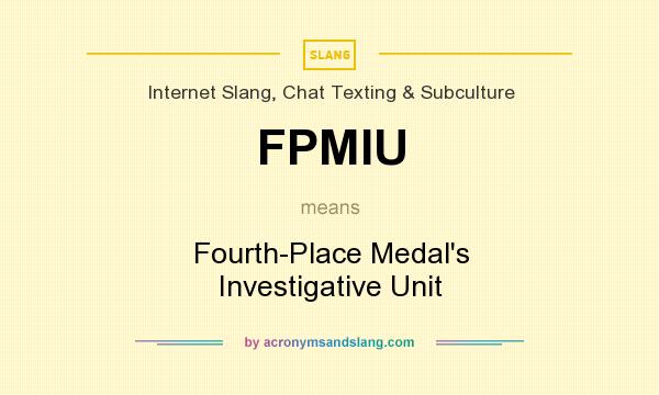 What does FPMIU mean? It stands for Fourth-Place Medal`s Investigative Unit