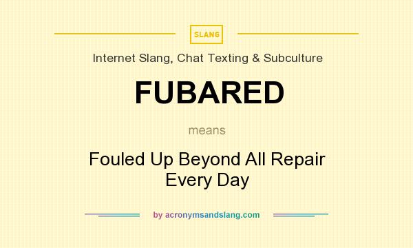 What does FUBARED mean? It stands for Fouled Up Beyond All Repair Every Day