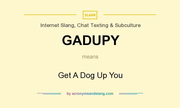 What does GADUPY mean? It stands for Get A Dog Up You