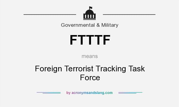 What does FTTTF mean? It stands for Foreign Terrorist Tracking Task Force