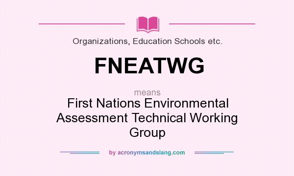 What does FNEATWG mean? It stands for First Nations Environmental Assessment Technical Working Group