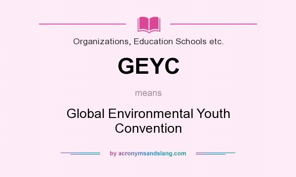 What does GEYC mean? It stands for Global Environmental Youth Convention