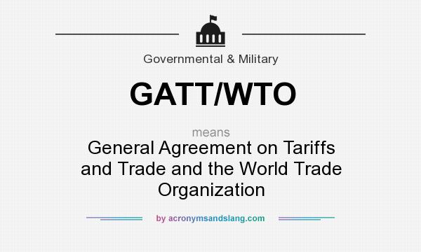 What does GATT/WTO mean? It stands for General Agreement on Tariffs and Trade and the World Trade Organization