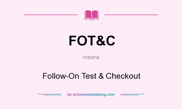 What does FOT&C mean? It stands for Follow-On Test & Checkout