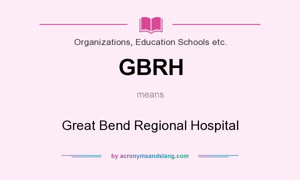 What does GBRH mean? It stands for Great Bend Regional Hospital