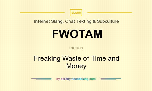 What does FWOTAM mean? It stands for Freaking Waste of Time and Money
