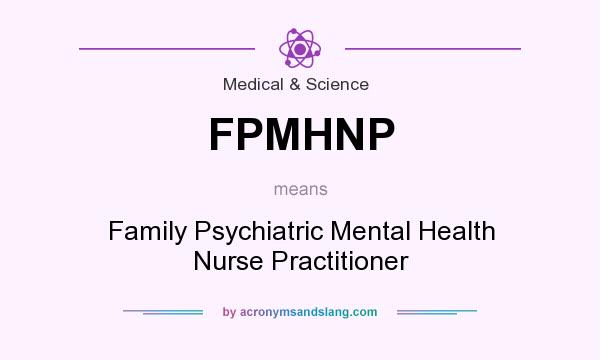 What does FPMHNP mean? It stands for Family Psychiatric Mental Health Nurse Practitioner