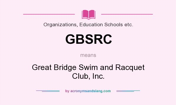 What does GBSRC mean? It stands for Great Bridge Swim and Racquet Club, Inc.