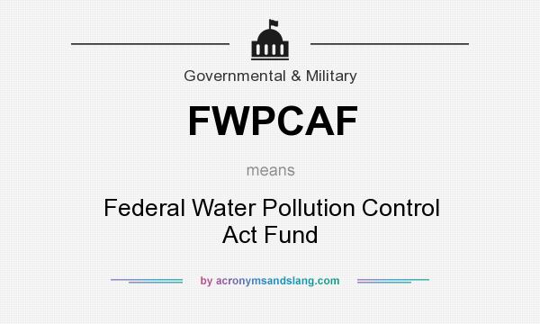 What does FWPCAF mean? It stands for Federal Water Pollution Control Act Fund