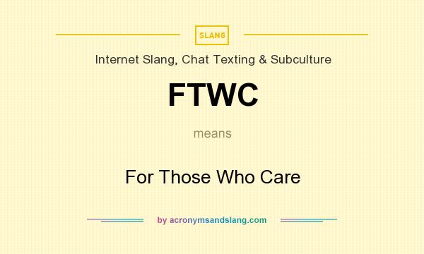 What does FTWC mean? It stands for For Those Who Care